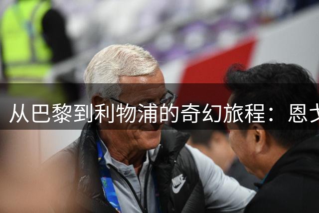 从巴黎到利物浦的奇幻旅程：恩戈格的足球人生充满戏剧性