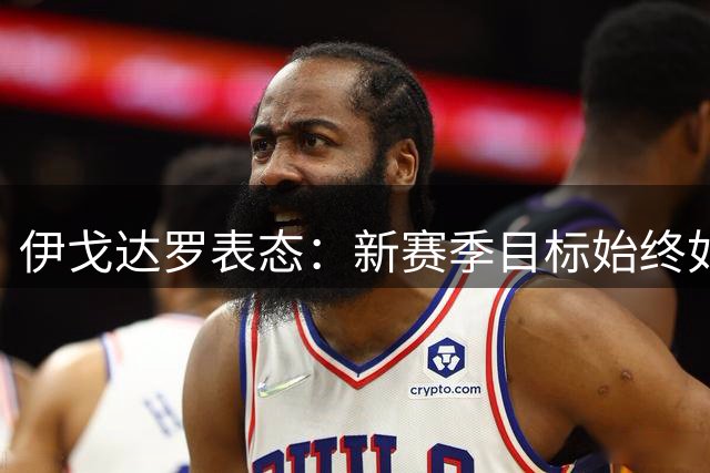 伊戈达罗表态：新赛季目标始终如一 太阳保持争冠雄心
