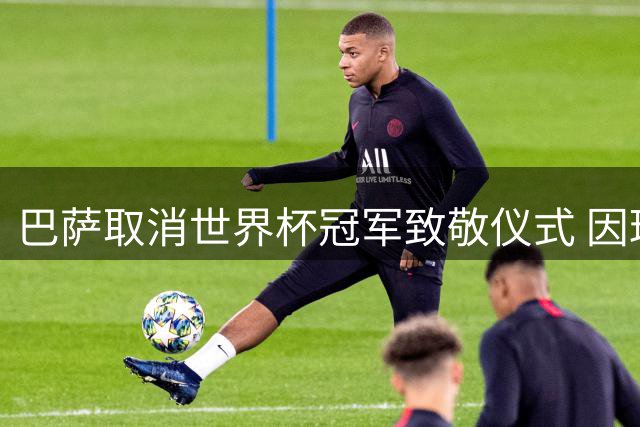 巴萨取消世界杯冠军致敬仪式 因球迷抗议事件