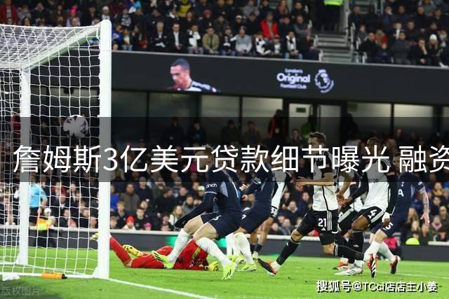 詹姆斯3亿美元贷款细节曝光 融资时间先于湖人前老板受查